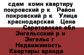 сдам 1комн.квартиру покровский р-к › Район ­ покровский р-к › Улица ­ краснодарская › Цена ­ 9 000 - Саратовская обл., Энгельсский р-н, Энгельс г. Недвижимость » Квартиры аренда   . Саратовская обл.